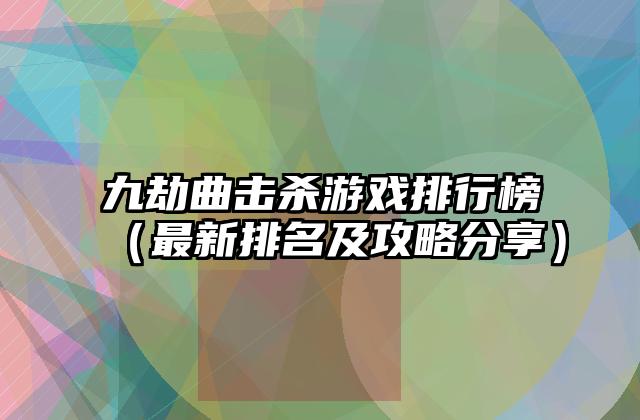 九劫曲击杀游戏排行榜（最新排名及攻略分享）