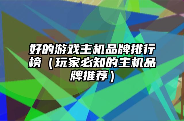 好的游戏主机品牌排行榜（玩家必知的主机品牌推荐）