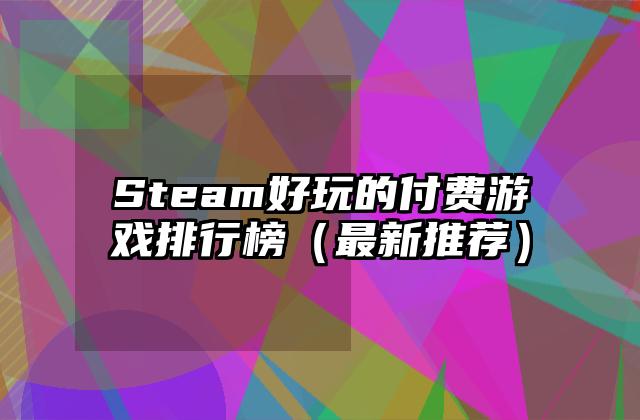 Steam好玩的付费游戏排行榜（最新推荐）