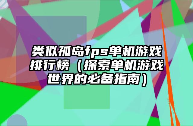 类似孤岛fps单机游戏排行榜（探索单机游戏世界的必备指南）