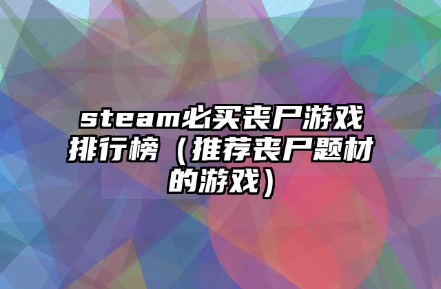steam必买丧尸游戏排行榜（推荐丧尸题材的游戏）