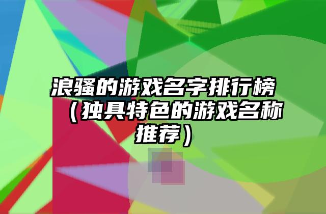 浪骚的游戏名字排行榜（独具特色的游戏名称推荐）