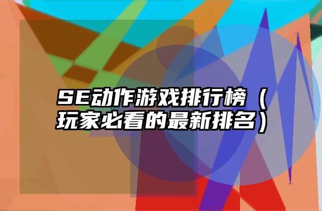SE动作游戏排行榜（玩家必看的最新排名）