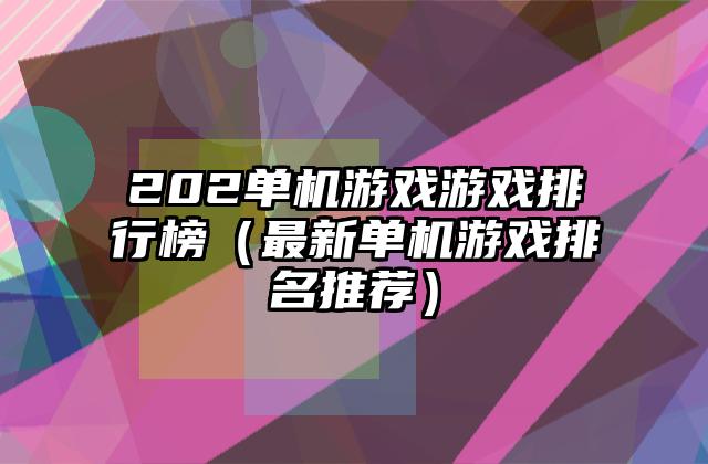 202单机游戏游戏排行榜（最新单机游戏排名推荐）