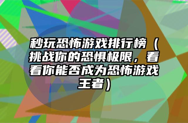 秒玩恐怖游戏排行榜（挑战你的恐惧极限，看看你能否成为恐怖游戏王者）