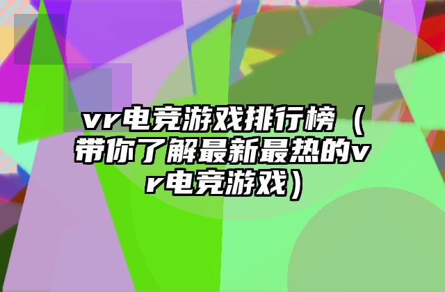 vr电竞游戏排行榜（带你了解最新最热的vr电竞游戏）