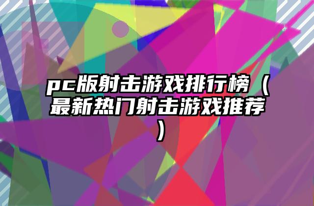 pc版射击游戏排行榜（最新热门射击游戏推荐）