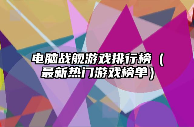 电脑战舰游戏排行榜（最新热门游戏榜单）