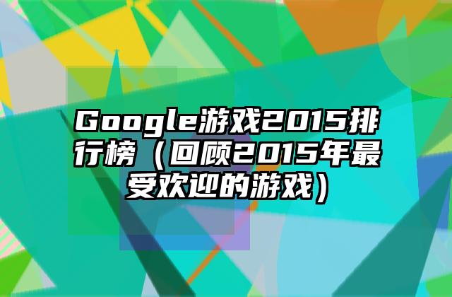 Google游戏2015排行榜（回顾2015年最受欢迎的游戏）