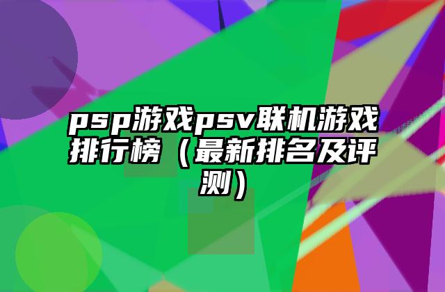 psp游戏psv联机游戏排行榜（最新排名及评测）