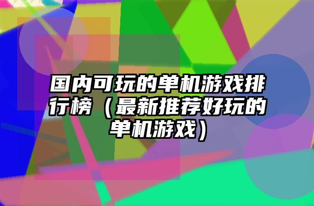 国内可玩的单机游戏排行榜（最新推荐好玩的单机游戏）