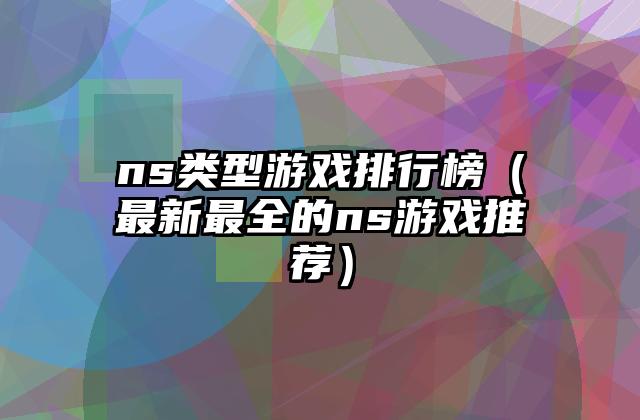 ns类型游戏排行榜（最新最全的ns游戏推荐）