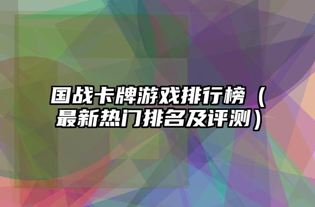 国战卡牌游戏排行榜（最新热门排名及评测）