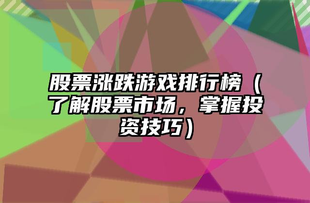 股票涨跌游戏排行榜（了解股票市场，掌握投资技巧）
