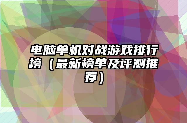 电脑单机对战游戏排行榜（最新榜单及评测推荐）