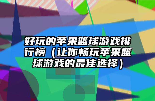 好玩的苹果篮球游戏排行榜（让你畅玩苹果篮球游戏的最佳选择）