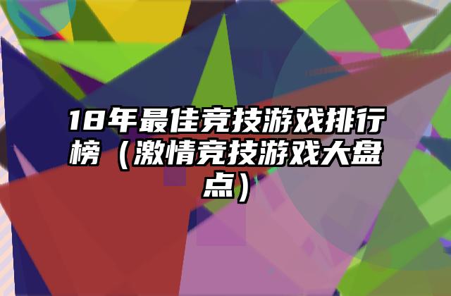 18年最佳竞技游戏排行榜（激情竞技游戏大盘点）