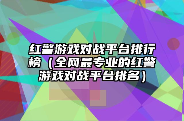 红警游戏对战平台排行榜（全网最专业的红警游戏对战平台排名）