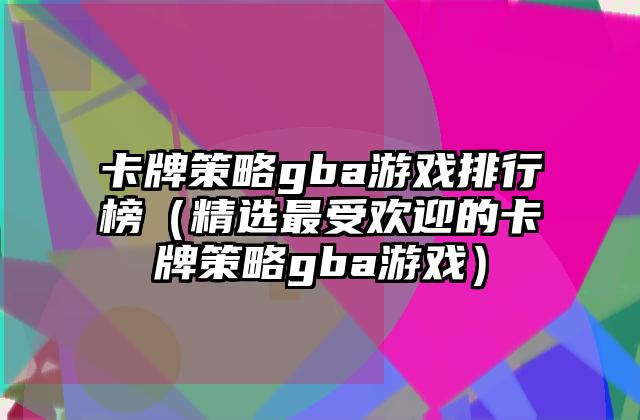 卡牌策略gba游戏排行榜（精选最受欢迎的卡牌策略gba游戏）