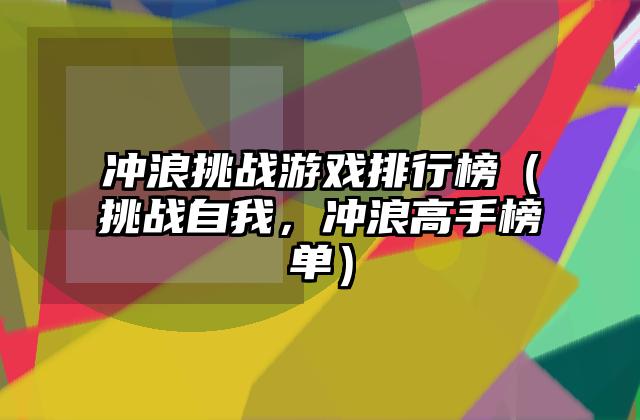 冲浪挑战游戏排行榜（挑战自我，冲浪高手榜单）