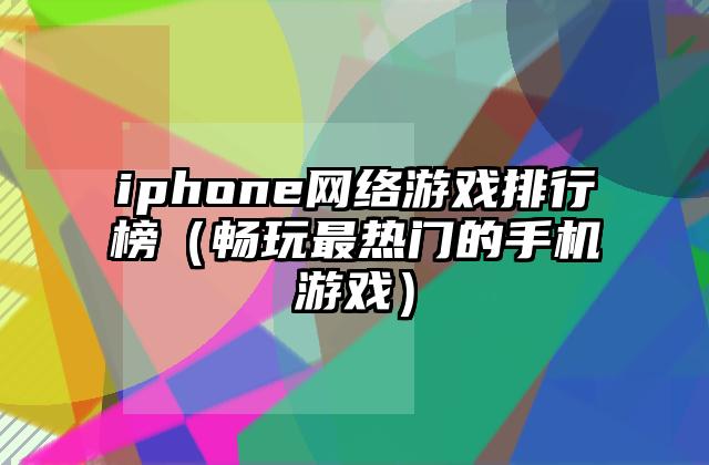 iphone网络游戏排行榜（畅玩最热门的手机游戏）