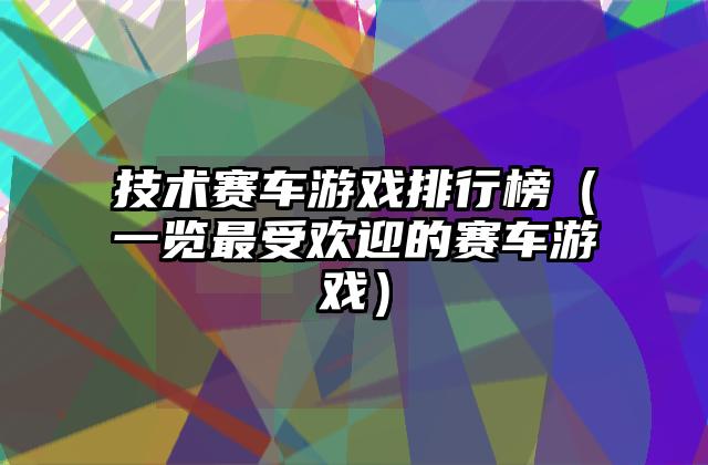 技术赛车游戏排行榜（一览最受欢迎的赛车游戏）