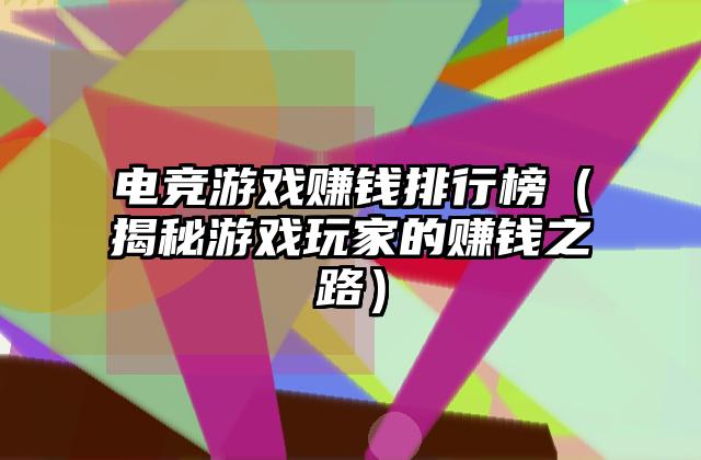 电竞游戏赚钱排行榜（揭秘游戏玩家的赚钱之路）