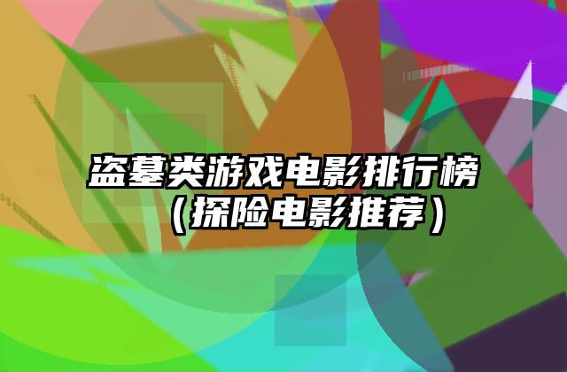 盗墓类游戏电影排行榜（探险电影推荐）