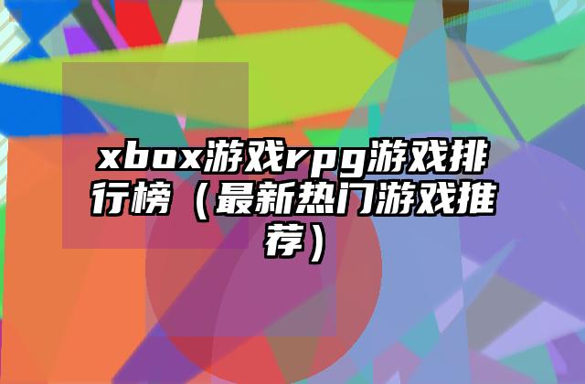 xbox游戏rpg游戏排行榜（最新热门游戏推荐）