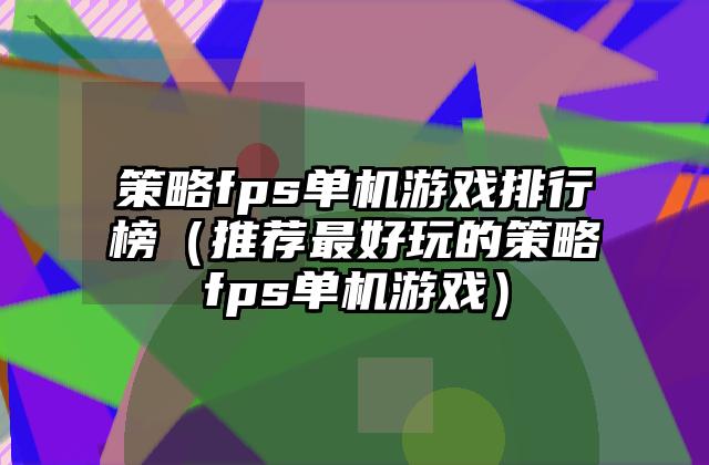 策略fps单机游戏排行榜（推荐最好玩的策略fps单机游戏）