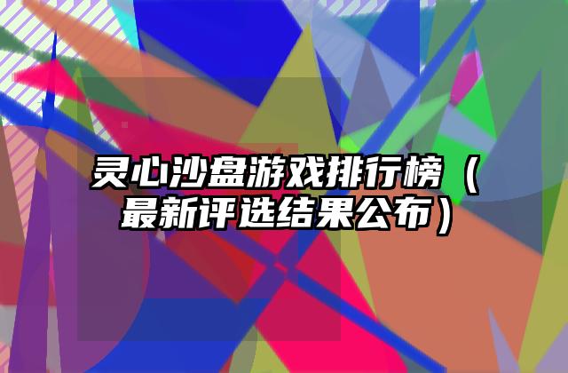 灵心沙盘游戏排行榜（最新评选结果公布）