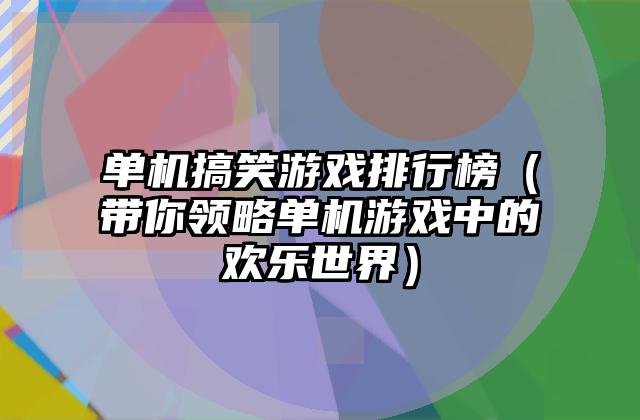 单机搞笑游戏排行榜（带你领略单机游戏中的欢乐世界）