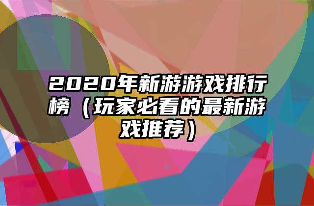2020年新游游戏排行榜（玩家必看的最新游戏推荐）