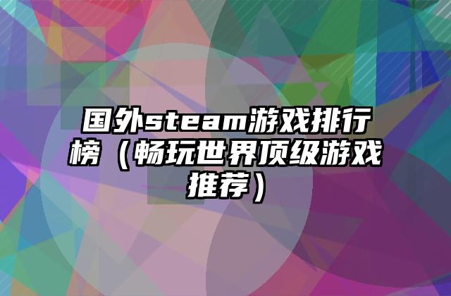 国外steam游戏排行榜（畅玩世界顶级游戏推荐）