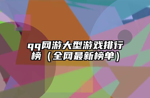 qq网游大型游戏排行榜（全网最新榜单）