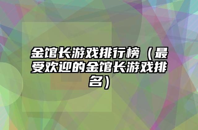 金馆长游戏排行榜（最受欢迎的金馆长游戏排名）