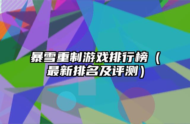暴雪重制游戏排行榜（最新排名及评测）