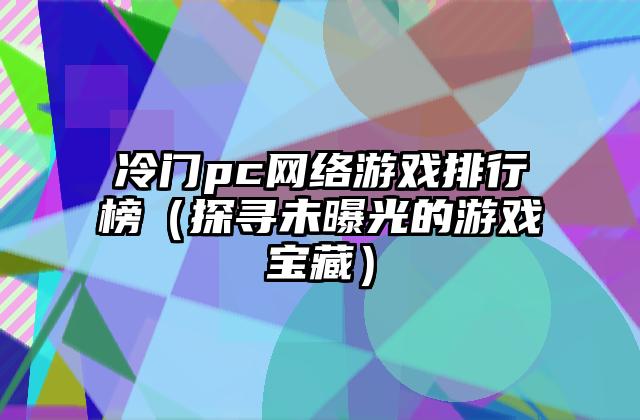 冷门pc网络游戏排行榜（探寻未曝光的游戏宝藏）