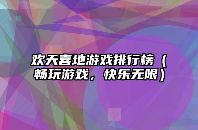 欢天喜地游戏排行榜（畅玩游戏，快乐无限）