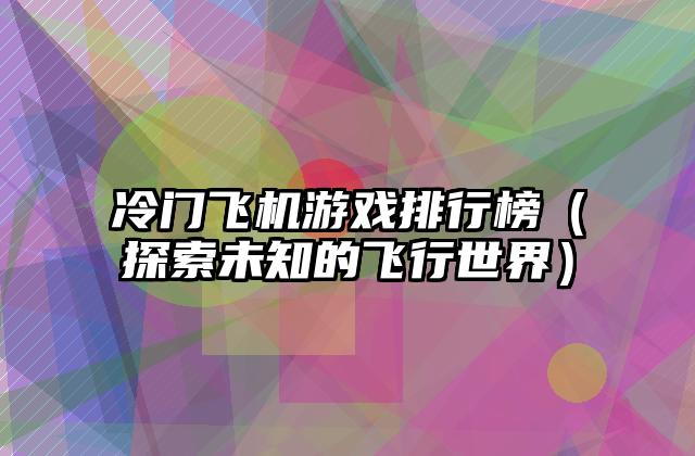 冷门飞机游戏排行榜（探索未知的飞行世界）