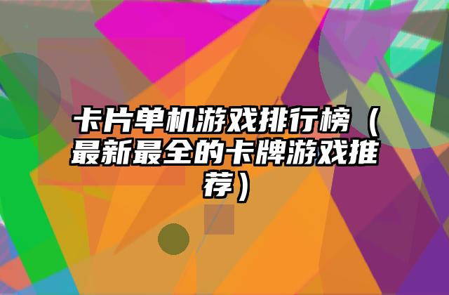 卡片单机游戏排行榜（最新最全的卡牌游戏推荐）