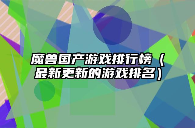 魔兽国产游戏排行榜（最新更新的游戏排名）