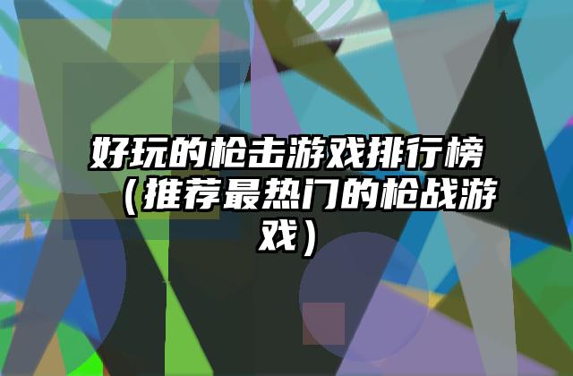 好玩的枪击游戏排行榜（推荐最热门的枪战游戏）
