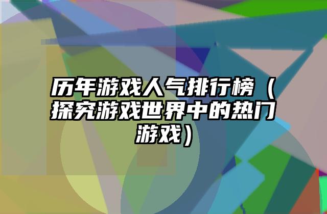 历年游戏人气排行榜（探究游戏世界中的热门游戏）