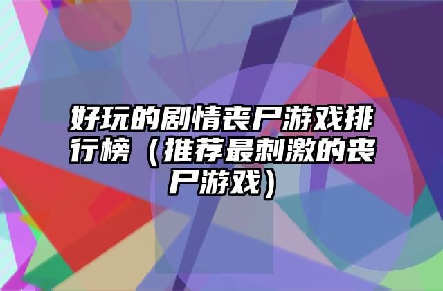 好玩的剧情丧尸游戏排行榜（推荐最刺激的丧尸游戏）