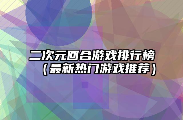 二次元回合游戏排行榜（最新热门游戏推荐）