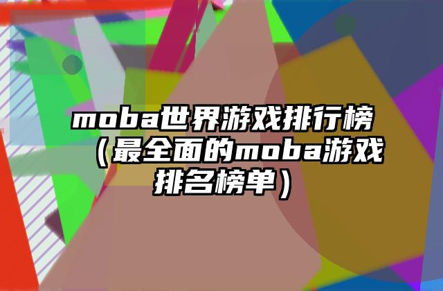 moba世界游戏排行榜（最全面的moba游戏排名榜单）