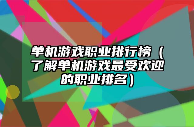 单机游戏职业排行榜（了解单机游戏最受欢迎的职业排名）