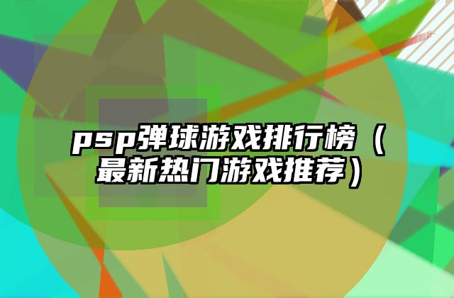 psp弹球游戏排行榜（最新热门游戏推荐）