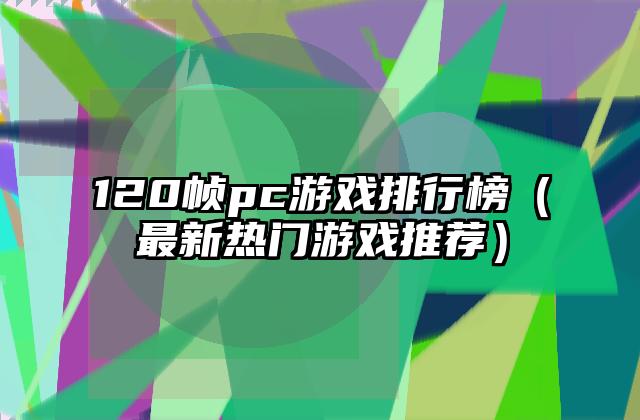 120帧pc游戏排行榜（最新热门游戏推荐）